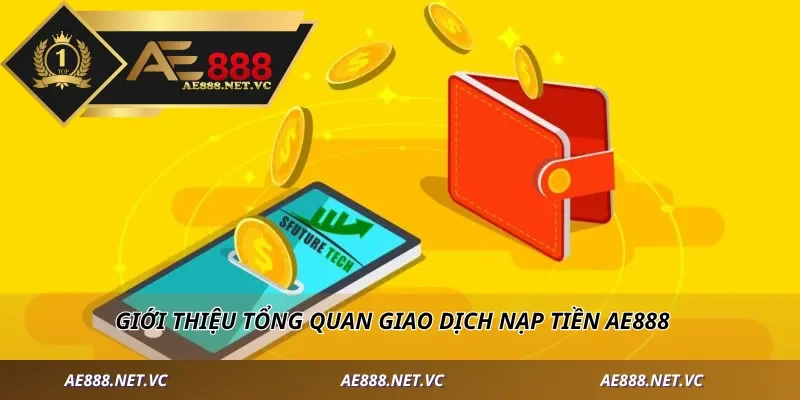 Giới thiệu tổng quan giao dịch nạp tiền AE888