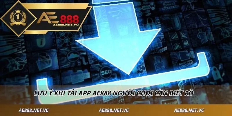 Lưu ý khi tải app AE888 người chơi cần biết rõ