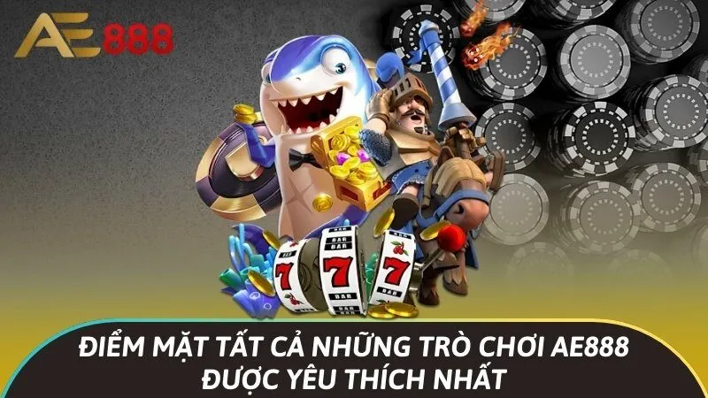 Điểm mặt tất cả những trò chơi Ae888 được yêu thích nhất