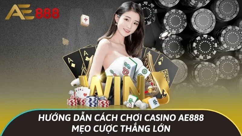 Hướng dẫn cách chơi casino Ae888 & Mẹo cược thắng lớn 