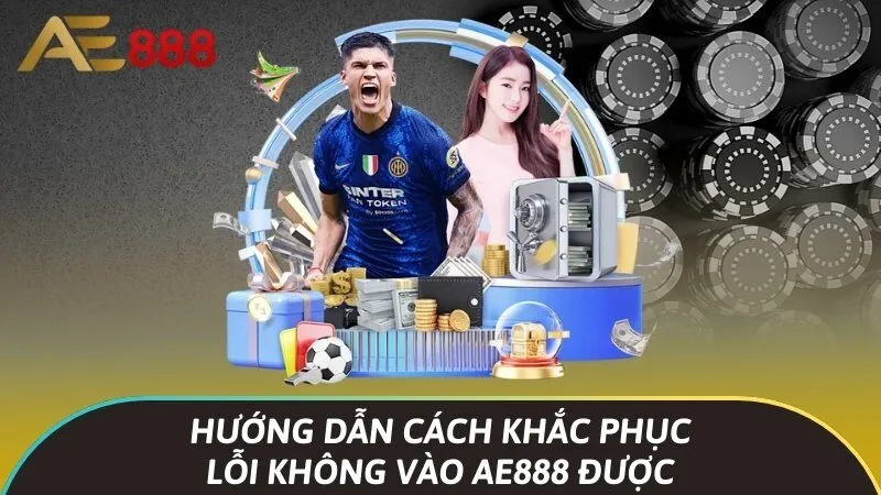 Nguyên nhân lỗi không vào Ae888 được