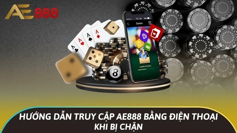 Hướng dẫn truy cập Ae888 bằng điện thoại khi bị chặn 