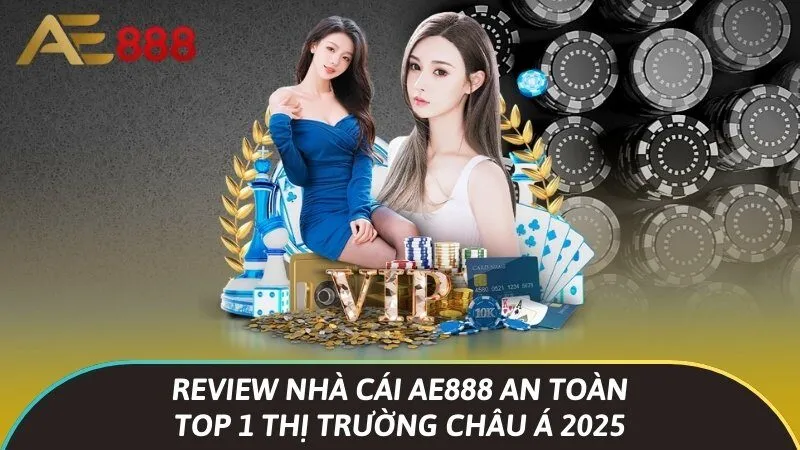 Review nhà cái Ae888 an toàn top 1 thị trường châu Á 2025