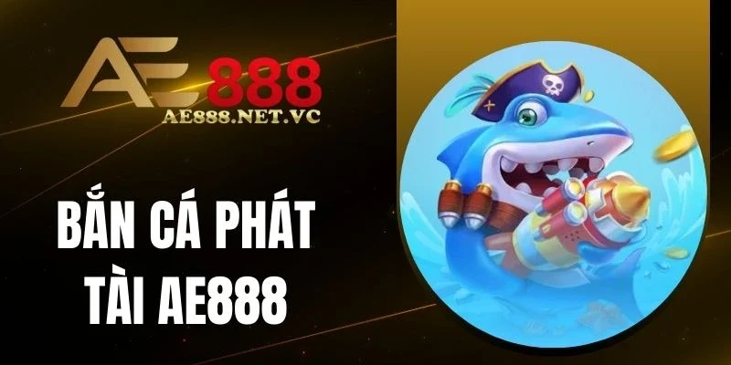 Siêu phẩm Bắn Cá Phát Tài AE888